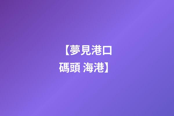 【夢見港口 碼頭 海港】